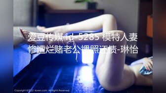 爱豆传媒 id-5285 模特人妻惨遭烂赌老公裸照还债-琳怡