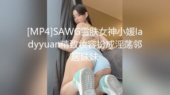 [MP4]SAWG雪肤女神小媛ladyyuan精致妆容扮成淫荡邻居妹妹