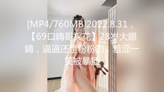 [MP4/760MB]2022.8.31，【69口嗨哥探花】28岁大眼睛，逼逼还是粉粉的，羞涩一笑被暴插