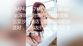 [MP4/ 157M]&nbsp;&nbsp;深圳一对情侣51假期度假三亚沙滩酒店，窗前噼啪阳光正好，向炮友们展示操的女友非常享受满足！