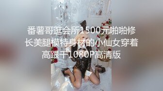 番薯哥逛会所1500元啪啪修长美腿模特身材的小仙女穿着高跟干1080P高清版