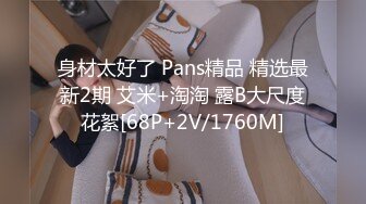 身材太好了 Pans精品 精选最新2期 艾米+淘淘 露B大尺度花絮[68P+2V/1760M]