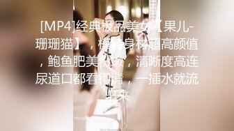 [MP4]经典极品美女【果儿-珊珊猫】，模特身材超高颜值，鲍鱼肥美粉嫩，清晰度高连尿道口都看得清，一插水就流出来