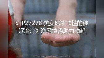 STP27278 美女医生《性的催眠治疗》渔网情趣助力勃起