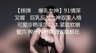 【核弹❤️爆乳女神】91情深叉喔✨ 巨乳反差女神双重人格 可爱冷艳淫荡酮体 紧致软嫩蜜穴 榨汁内射爽到双腿都在抖