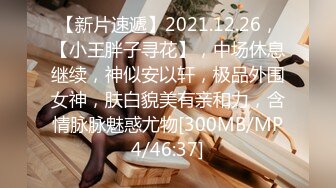 【新片速遞】2021.12.26，【小王胖子寻花】，中场休息继续，神似安以轩，极品外围女神，肤白貌美有亲和力，含情脉脉魅惑尤物[300MB/MP4/46:37]