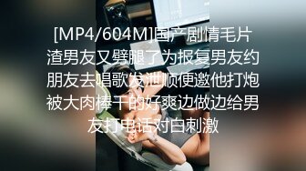 [MP4/604M]国产剧情毛片渣男友又劈腿了为报复男友约朋友去唱歌发泄顺便邀他打炮被大肉棒干的好爽边做边给男友打电话对白刺激