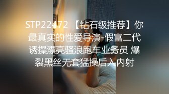 STP22472 【钻石级推荐】你最真实的性爱导演-假富二代诱操漂亮骚浪跑车业务员 爆裂黑丝无套猛操后入内射