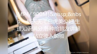 [MP4/ 900M]&nbsp;&nbsp;一线天无毛白虎美少妇,生理知识满分,各种给狼友讲解站立後入啪啪