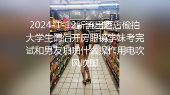 2024-1-12新流出酒店偷拍大学生情侣开房眼镜学妹考完试和男友啪啪什么操作用电吹风吹脚