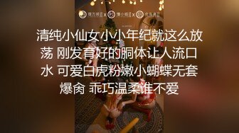 清纯小仙女小小年纪就这么放荡 刚发育好的胴体让人流口水 可爱白虎粉嫩小蝴蝶无套爆肏 乖巧温柔谁不爱