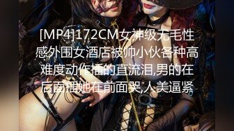 [MP4]172CM女神级无毛性感外围女酒店被帅小伙各种高难度动作插的直流泪,男的在后面插她在前面哭,人美逼紧