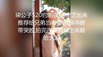 柒公子520约炮夜,逼痒了出来推荐给兄弟当老婆,被操得都带哭腔,拍完连夜剪辑出来献给大家