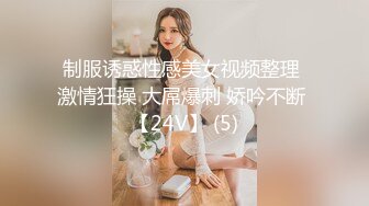 制服诱惑性感美女视频整理 激情狂操 大屌爆刺 娇吟不断 【24V】 (5)