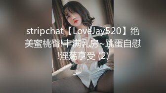 stripchat【LoveJay520】绝美蜜桃臀!丰满乳房~跳蛋自慰!淫荡享受 (2)