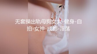 无套操出轨母狗女大-健身-自拍-女神-成都-淫荡