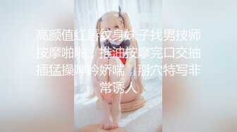 高颜值红唇纹身妹子找男技师按摩啪啪，推油按摩完口交抽插猛操呻吟娇喘，掰穴特写非常诱人