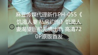 麻豆传媒代理新作PH-055《饥渴人妻 私房约炮》饥渴人妻渴望巨根无情出轨 高清720P原版首发