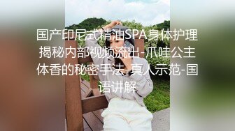 国产印尼式精油SPA身体护理揭秘内部视频流出-爪哇公主体香的秘密手法-真人示范-国语讲解