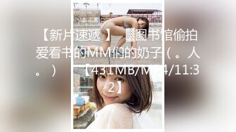 【新片速遞 】㍿▓图书馆偷拍爱看书的MM们的奶子（。人。）❤️【431MB/MP4/11:32】