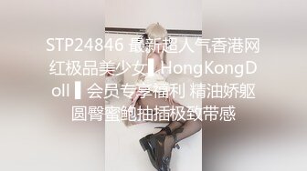 STP24846 最新超人气香港网红极品美少女▌HongKongDoll ▌会员专享福利 精油娇躯圆臀蜜鲍抽插极致带感