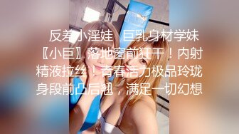 ⚡反差小淫娃⚡巨乳身材学妹〖小巨〗落地窗前狂干！内射精液拉丝！青春活力极品玲珑身段前凸后翘，满足一切幻想