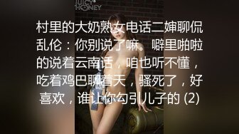 村里的大奶熟女电话二婶聊侃乱伦：你别说了嘛。噼里啪啦的说着云南话，咱也听不懂，吃着鸡巴聊着天，骚死了，好喜欢，谁让你勾引儿子的 (2)