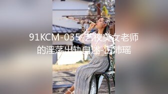 91KCM-035-艺校美女老师的淫荡出轨自述-白沛瑶