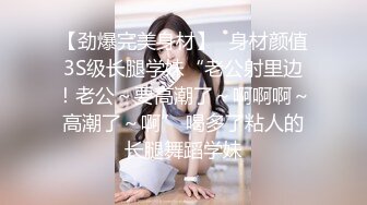 【劲爆完美身材】⚡身材颜值3S级长腿学妹“老公射里边！老公～要高潮了～啊啊啊～高潮了～啊” 喝多了粘人的长腿舞蹈学妹