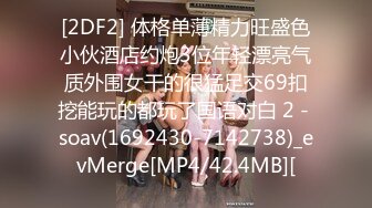 [2DF2] 体格单薄精力旺盛色小伙酒店约炮3位年轻漂亮气质外围女干的很猛足交69扣挖能玩的都玩了国语对白 2 - soav(1692430-7142738)_evMerge[MP4/42.4MB][