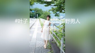 #叶子 和闺蜜一起勾搭野男人3P啪啪