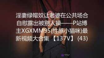 淫妻绿帽奴让老婆在公共场合自慰露出被别人操——P站博主XGXMM95(性感小猫咪)最新视频大合集 【137V】 (43)