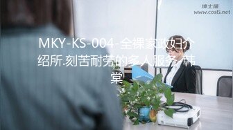 MKY-KS-004-全裸家政妇介绍所.刻苦耐劳的多人服务-韩棠