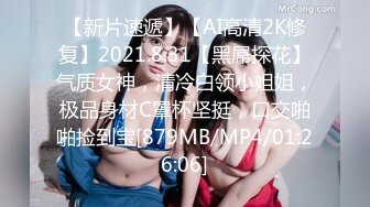 【新片速遞】【AI高清2K修复】2021.8.31【黑屌探花】气质女神，清冷白领小姐姐，极品身材C罩杯坚挺，口交啪啪捡到宝[879MB/MP4/01:26:06]