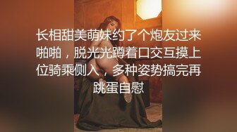 长相甜美萌妹约了个炮友过来啪啪，脱光光蹲着口交互摸上位骑乘侧入，多种姿势搞完再跳蛋自慰