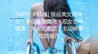 [MP4/ 493M] 极品美女姐妹花！幸福老哥双飞！双女舌吻调情，大屌抢着舔，主动骑乘位插骚穴