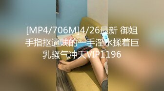 [MP4/706M]4/26最新 御姐手指抠逼贱的一手淫水揉着巨乳骚气冲天VIP1196