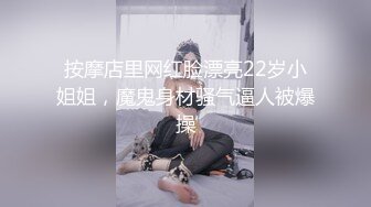 按摩店里网红脸漂亮22岁小姐姐，魔鬼身材骚气逼人被爆操