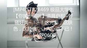 [MP4]STP28469 极品大学生【你的小猫咪】道具自慰~好骚好美~！~！这光影，这肤色，这颜值，让人心动不已！！ VIP0600