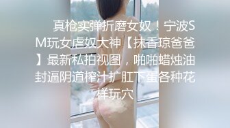 ❤️真枪实弹折磨女奴！宁波SM玩女虐奴大神【抹香琼爸爸】最新私拍视图，啪啪蜡烛油封逼阴道榨汁扩肛下蛋各种花样玩穴