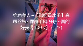 绝色美人~【御姐星冰乐】高跟丝袜~裸舞 自慰狂喷~真的好美【100 v】 (125)