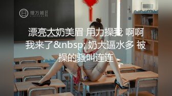 漂亮大奶美眉 用力操我 啊啊我来了&nbsp; 奶大逼水多 被操的骚叫连连