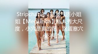 Stripchat站，短发气质小姐姐【MegLinda】私人秀大尺度，小穴是真的肥，跳蛋塞穴，受不了