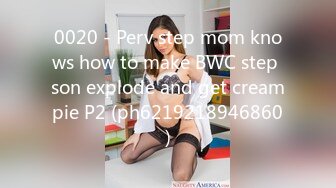 0020 - Perv step mom knows how to make BWC step son explode and get creampie P2 (ph6219218946860)