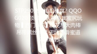 STP29018 ?扣扣传媒? QQOG020 顶级91大神专属蜜尻玩物 ▌西门吹穴▌校花与大肉棒 吊带黑丝神尻 无比湿滑蜜道浇淋爆射