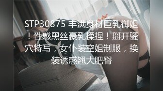 STP30875 丰满身材巨乳御姐！性感黑丝豪乳揉捏！掰开骚穴特写，女仆装空姐制服，换装诱惑翘大肥臀