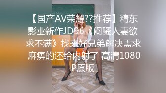 【国产AV荣耀??推荐】精东影业新作JD96《闷骚人妻欲求不满》找来好兄弟解决需求 麻痹的还给内射了 高清1080P原版