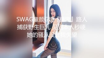 SWAG童颜G奶『糖宝』路人捕获野生巨乳 见到本人秒硬 她的骚从没让我失望