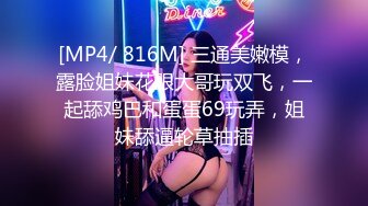 [MP4/ 816M] 三通美嫩模，露脸姐妹花跟大哥玩双飞，一起舔鸡巴和蛋蛋69玩弄，姐妹舔逼轮草抽插