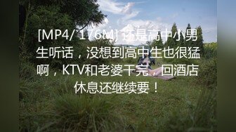 [MP4/ 176M] 还是高中小男生听话，没想到高中生也很猛啊，KTV和老婆干完，回酒店休息还继续要！